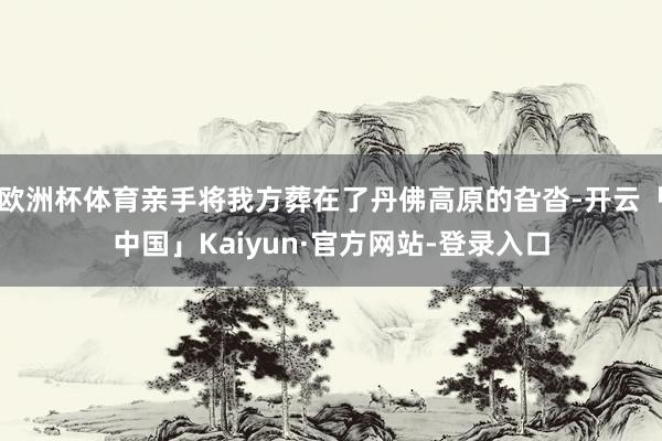 欧洲杯体育亲手将我方葬在了丹佛高原的旮沓-开云「中国」Kaiyun·官方网站-登录入口