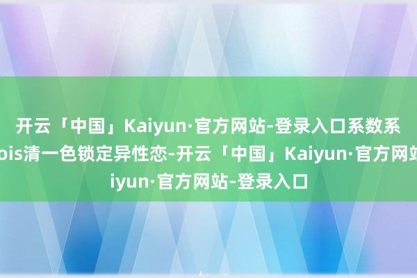开云「中国」Kaiyun·官方网站-登录入口系数系统生成的Zois清一色锁定异性恋-开云「中国」Kaiyun·官方网站-登录入口