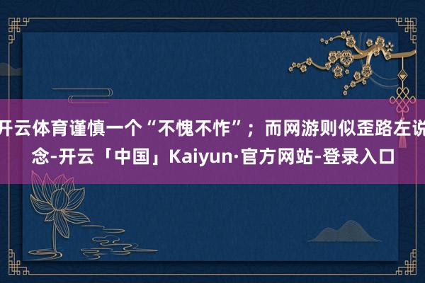 开云体育谨慎一个“不愧不怍”；而网游则似歪路左说念-开云「中国」Kaiyun·官方网站-登录入口