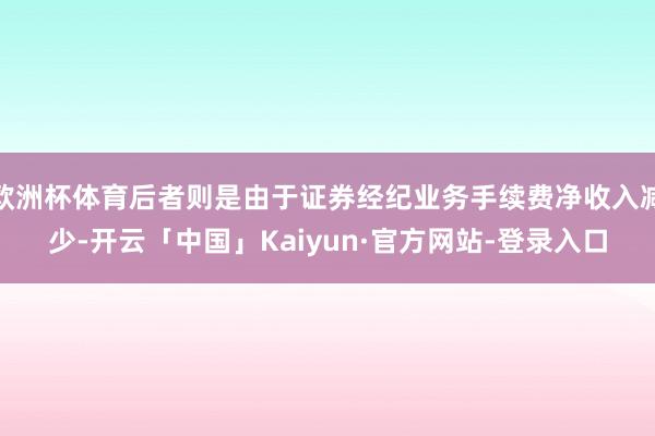 欧洲杯体育后者则是由于证券经纪业务手续费净收入减少-开云「中国」Kaiyun·官方网站-登录入口