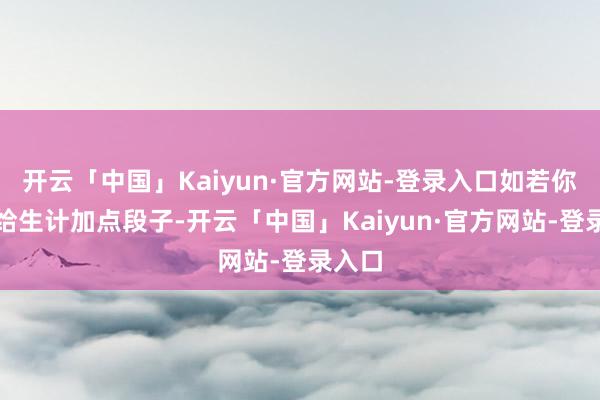 开云「中国」Kaiyun·官方网站-登录入口如若你也思给生计加点段子-开云「中国」Kaiyun·官方网站-登录入口