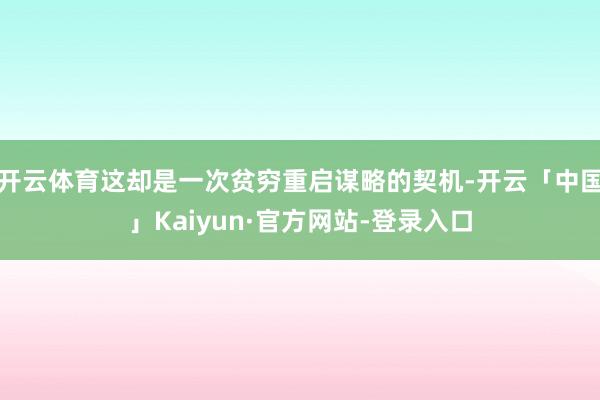 开云体育这却是一次贫穷重启谋略的契机-开云「中国」Kaiyun·官方网站-登录入口