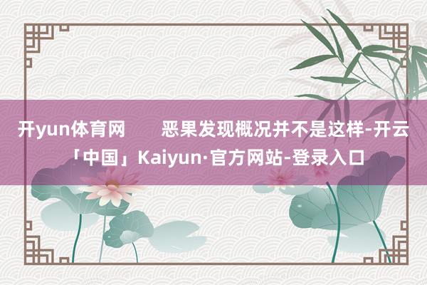 开yun体育网       恶果发现概况并不是这样-开云「中国」Kaiyun·官方网站-登录入口