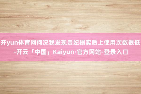 开yun体育网何况我发现贵妃榻实质上使用次数很低-开云「中国」Kaiyun·官方网站-登录入口