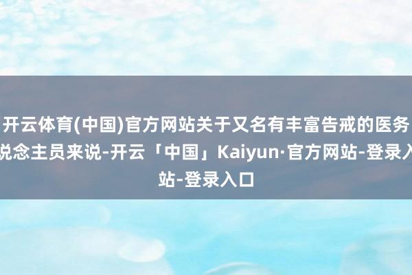 开云体育(中国)官方网站关于又名有丰富告戒的医务东说念主员来说-开云「中国」Kaiyun·官方网站-登录入口