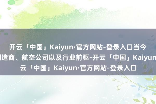 开云「中国」Kaiyun·官方网站-登录入口当今已成长为一家飞机制造商、航空公司以及行业前驱-开云「中国」Kaiyun·官方网站-登录入口