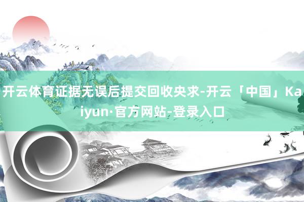 开云体育证据无误后提交回收央求-开云「中国」Kaiyun·官方网站-登录入口