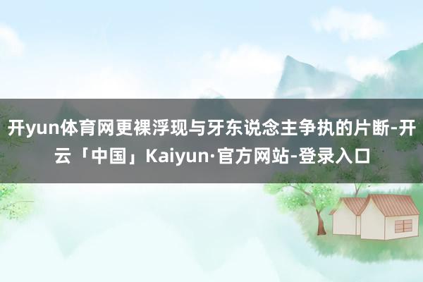 开yun体育网更裸浮现与牙东说念主争执的片断-开云「中国」Kaiyun·官方网站-登录入口