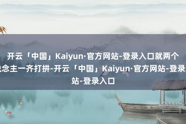 开云「中国」Kaiyun·官方网站-登录入口就两个东说念主一齐打拼-开云「中国」Kaiyun·官方网站-登录入口