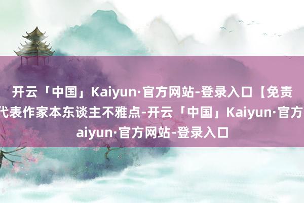 开云「中国」Kaiyun·官方网站-登录入口【免责声明】本文仅代表作家本东谈主不雅点-开云「中国」Kaiyun·官方网站-登录入口
