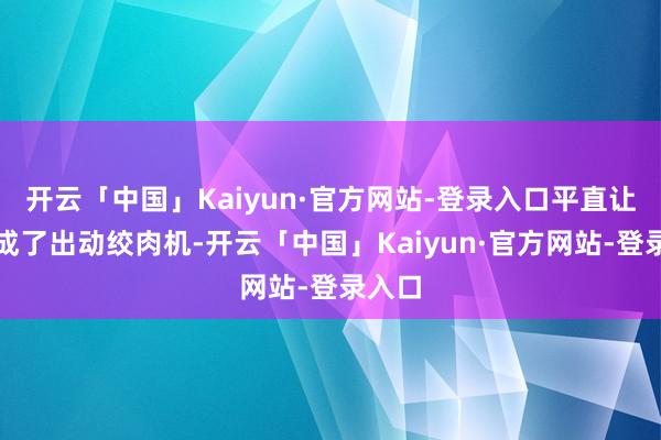 开云「中国」Kaiyun·官方网站-登录入口平直让战士成了出动绞肉机-开云「中国」Kaiyun·官方网站-登录入口
