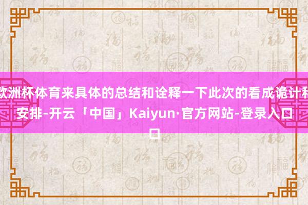 欧洲杯体育来具体的总结和诠释一下此次的看成诡计和安排-开云「中国」Kaiyun·官方网站-登录入口