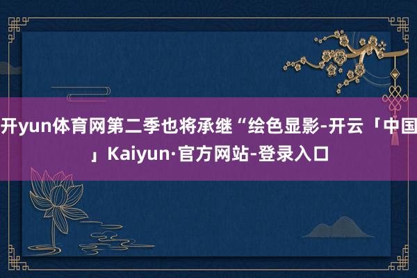 开yun体育网第二季也将承继“绘色显影-开云「中国」Kaiyun·官方网站-登录入口