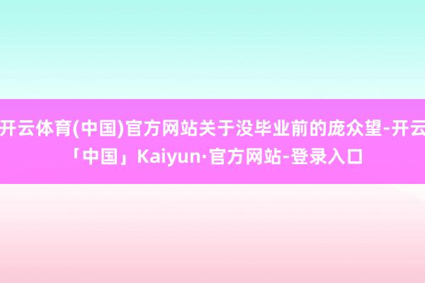 开云体育(中国)官方网站关于没毕业前的庞众望-开云「中国」Kaiyun·官方网站-登录入口
